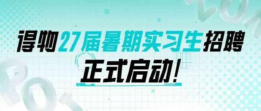 得物校招 | 可转正！「27届暑期实习计划」启动，请开箱你的心仪岗位
