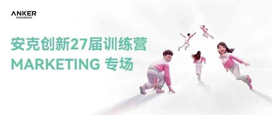 安克创新27届训练营Marketing专场来袭！