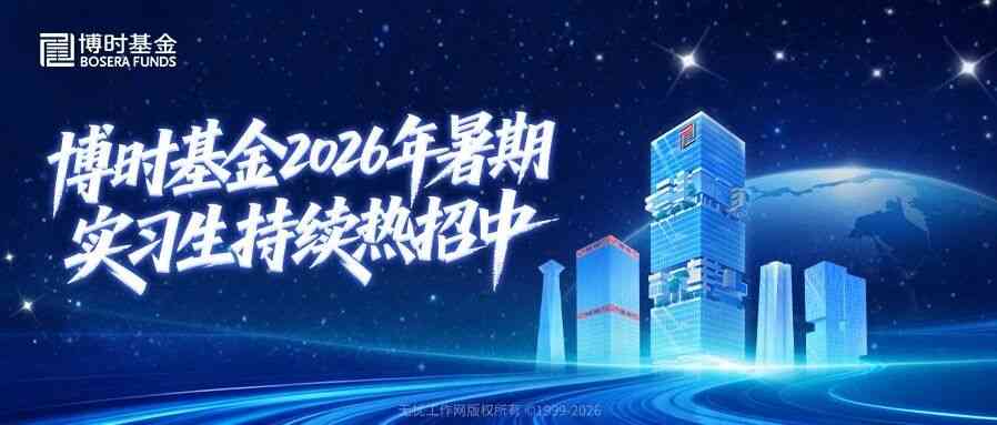 博时基金2026年暑期实习生持续热招中