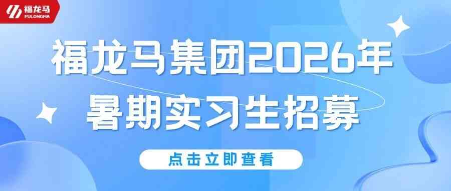 乘风而来，职启新章 | 福龙马集团2026年暑期实习生招募计划正式启动！