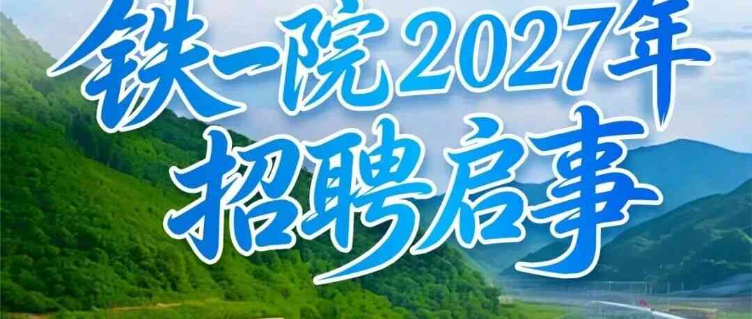 广纳贤才，铁一院2027年招聘启动