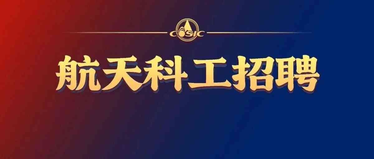 中国航天科工2027届校园招聘全面启动
