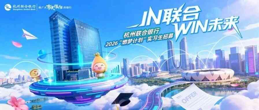 杭州联合银行2026燃梦计划实习生招聘正式启动啦！