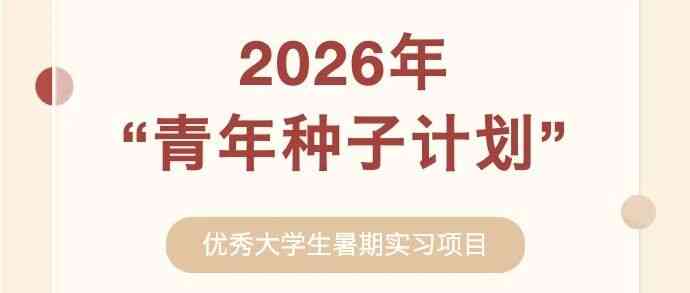 2026年青年种子计划优秀大学生暑期实习项目启动报名