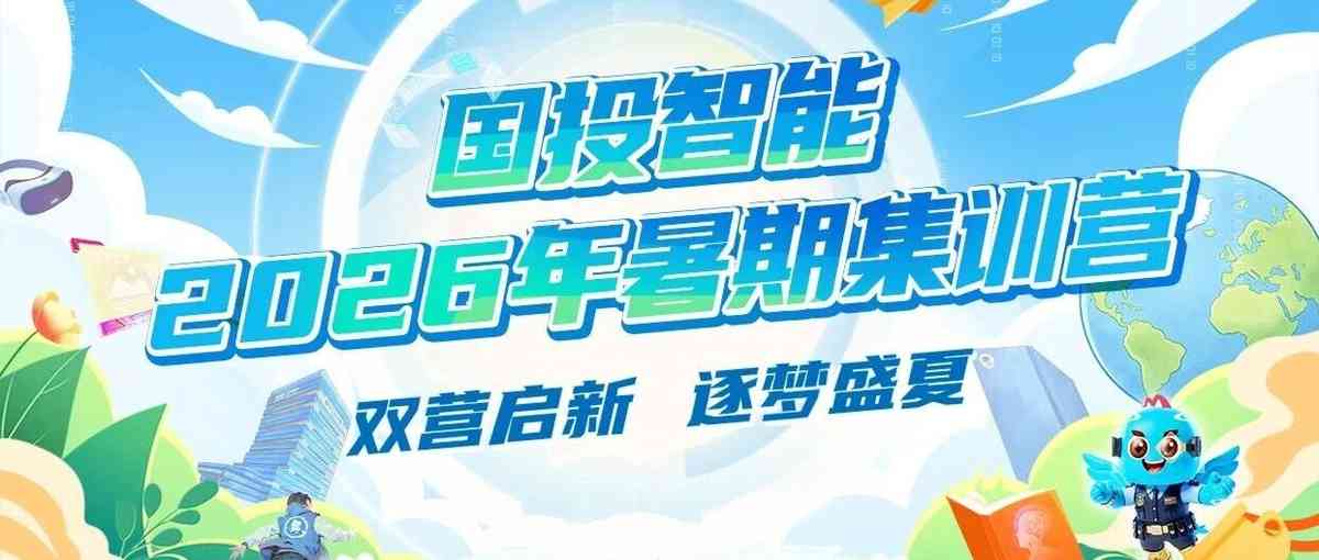 双营启新、逐梦盛夏，国投智能2026年暑期集训营正式招募！