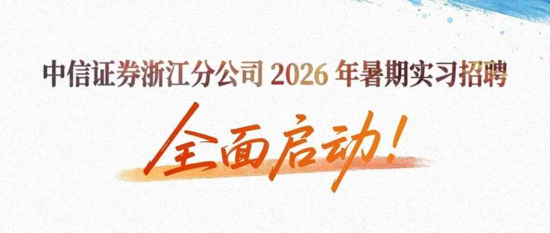 暑期实习|中信证券浙江分公司2026年暑期实习招聘全面启动！