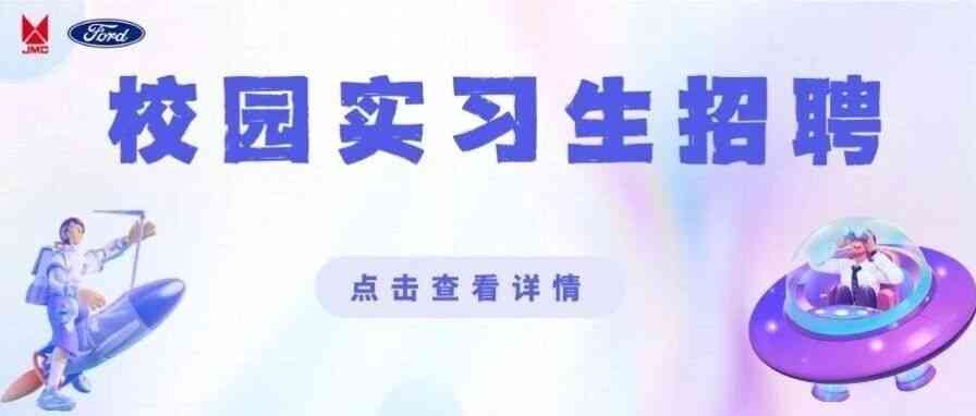 校园实习生招聘 | 江铃汽车数字体验实习生火热招募中