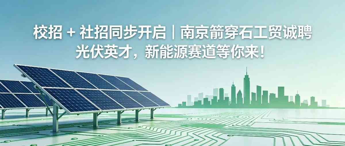 校招 + 社招同步开启｜南京箭穿石工贸诚聘光伏英才，新能源赛道等你来！