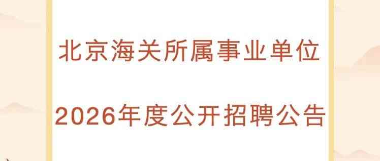 招聘丨北京海关所属事业单位2026年度公开招聘公告