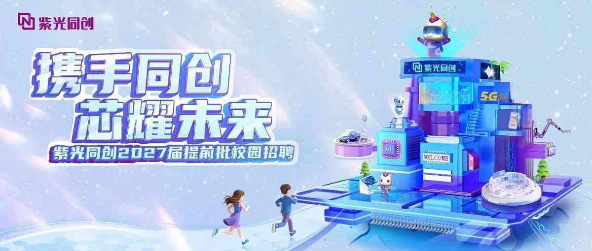 招聘 | 携手同创 芯耀未来紫光同创2027届提前批校园招聘