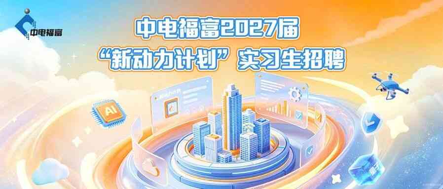 中电福富2027届实习生招聘正式启动