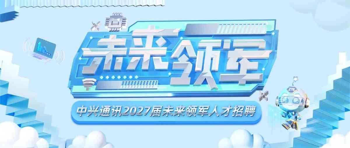 中兴通讯2027届未来领军人才招聘正式启动
