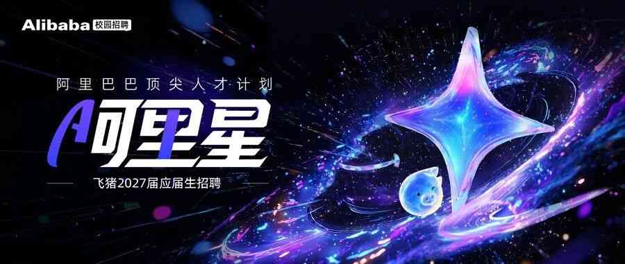 飞猪旅行 | 阿里星顶尖人才计划2027届校园招聘开放投递！