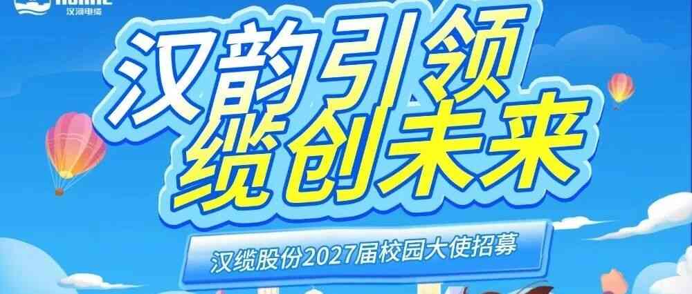 汉韵引领 缆创未来汉缆股份2027届校园大使招募正式启动！