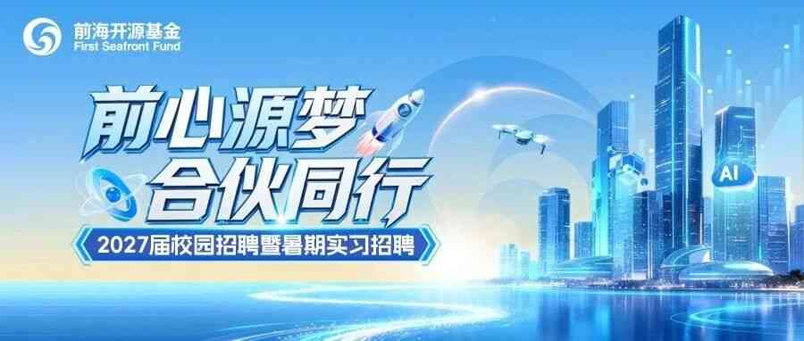 前海开源基金2027届校园招聘暨暑假实习招聘正式启动！