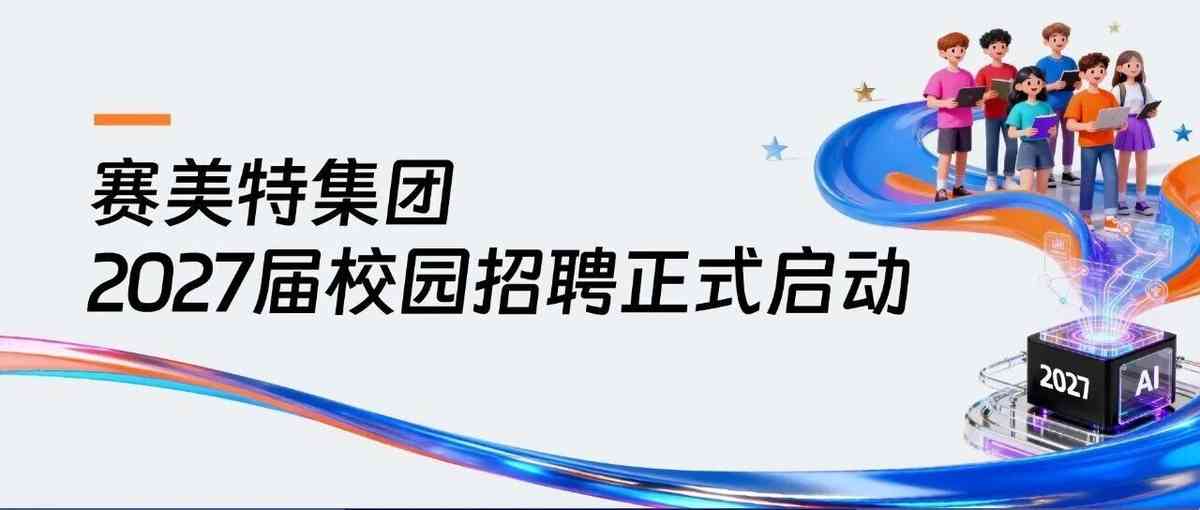 赛美特集团2027届校园招聘正式启动