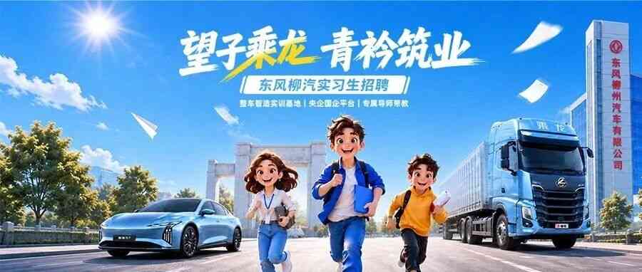 望子乘龙，青衿筑业｜东风柳汽实习生招聘正式启动