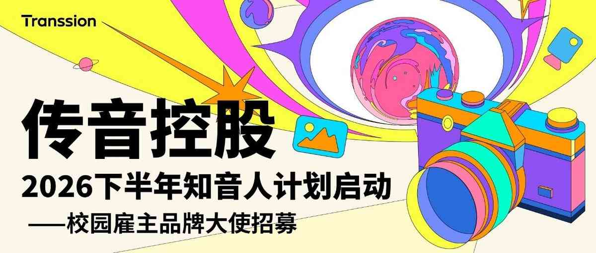 校园雇主品牌大使招募中！| 传音控股2026下半年知音人计划启动