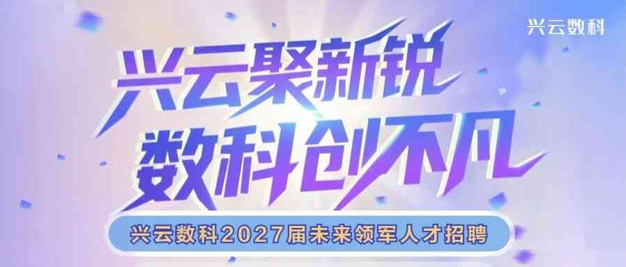 兴云聚新锐，数科创不凡！兴云数科2027届未来领军招聘火热进行中