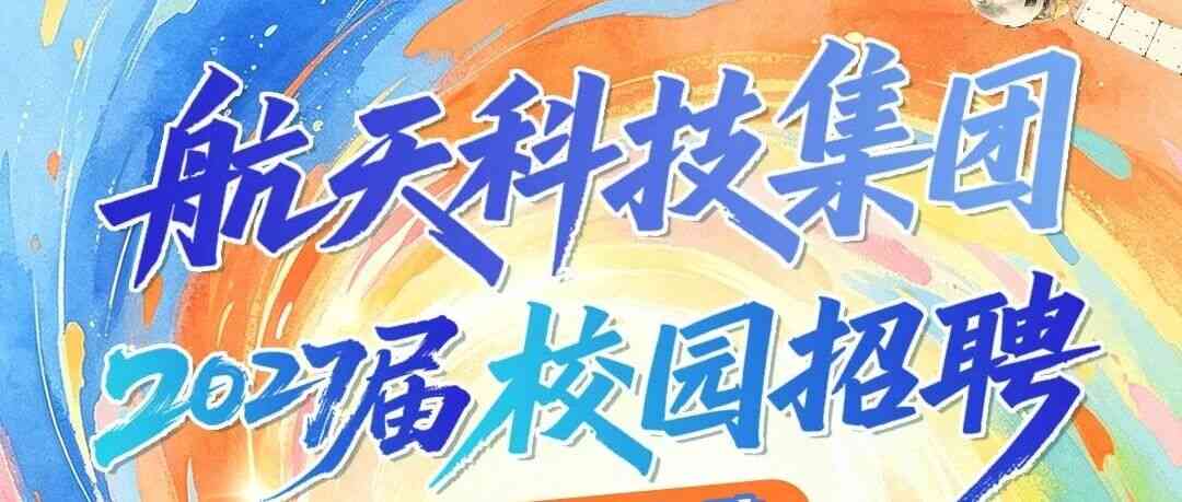 航天科技集团2027届校园招聘开启｜航天强国新征程 等你来！