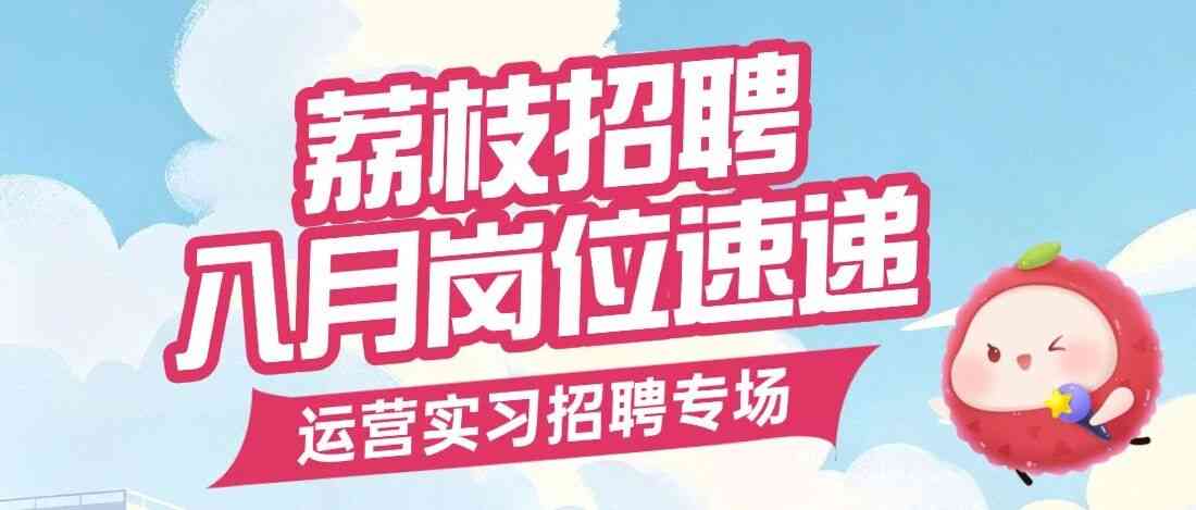 好运来袭 | 荔枝八月校招速递，运营实习招聘专场！