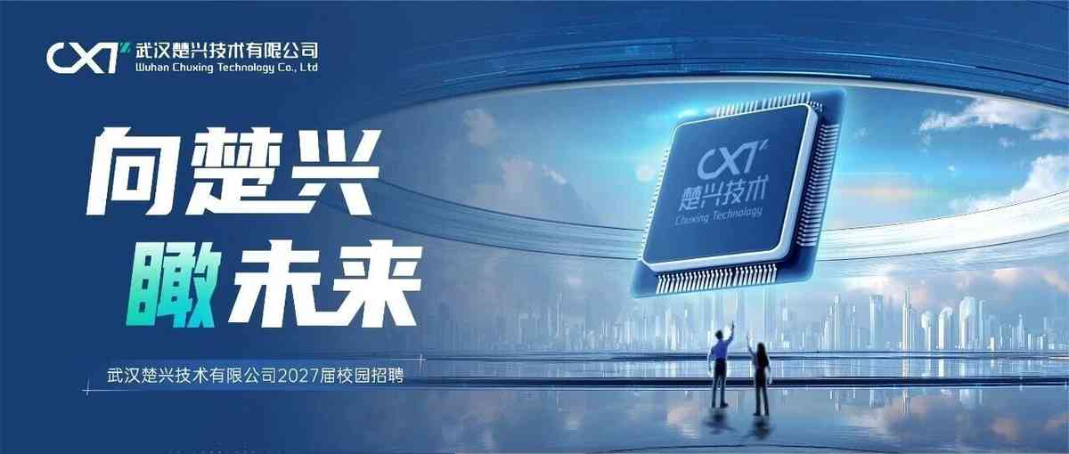 武汉楚兴技术有限公司2027届校园招聘启动！