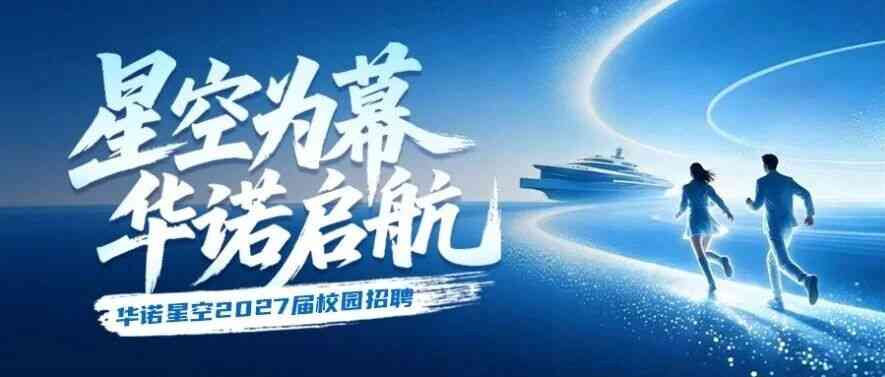 星空为幕，华诺启航丨华诺星空2027届校园招聘火热开启！