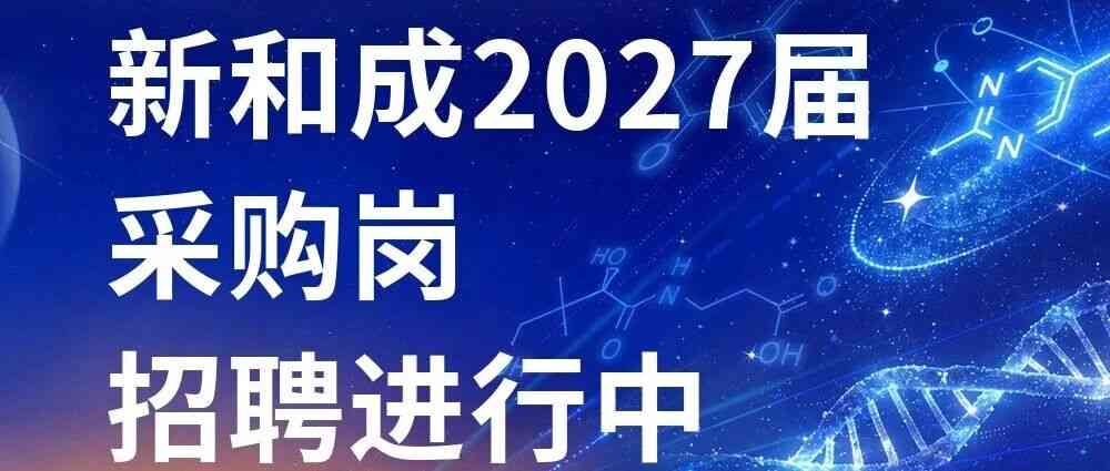 新和成2027届采购岗招聘|懂行情、谈合同、控全局，精细化工供应链赛道等你投递