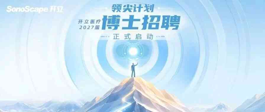 以智领尖，向新而行｜开立医疗2027届博士招聘启动