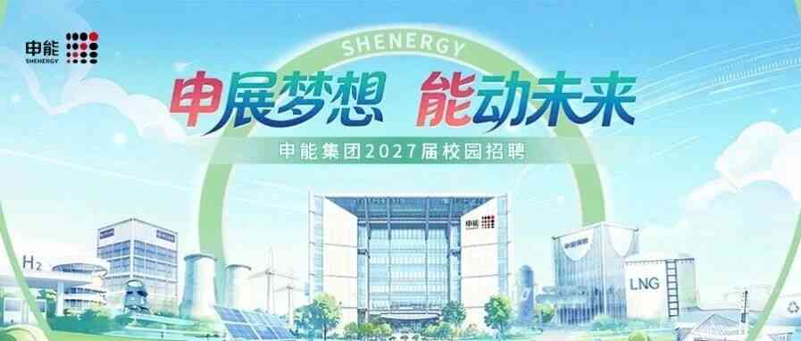 申展梦想，能动未来∣申能集团2027届校园招聘正式启动！