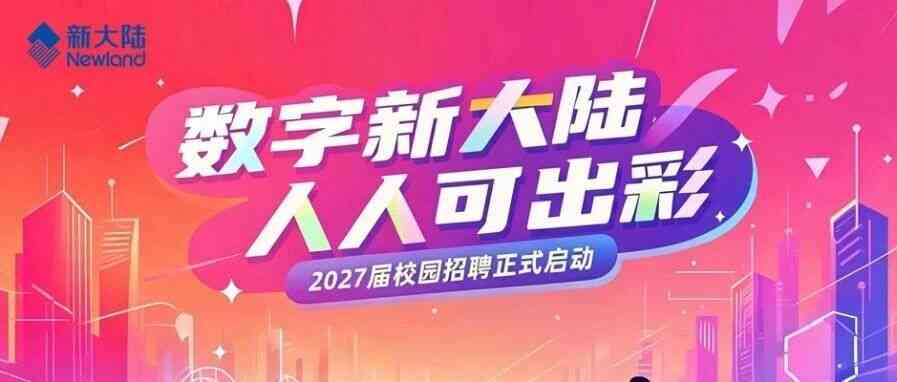 新大陆科技集团2027届校招正式启动！